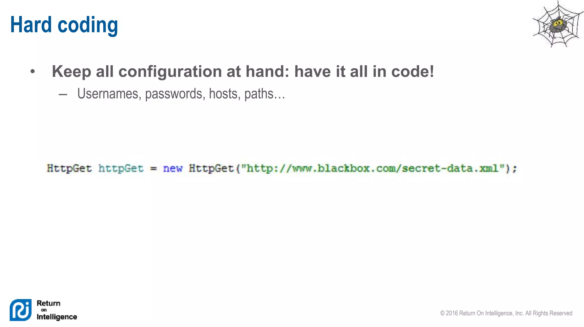 © 2016 Return On Intelligence, Inc. All Rights Reserved
• Keep all configuration at hand: have it all in code!
– Usernames, passwords, hosts, paths…
Hard coding
 