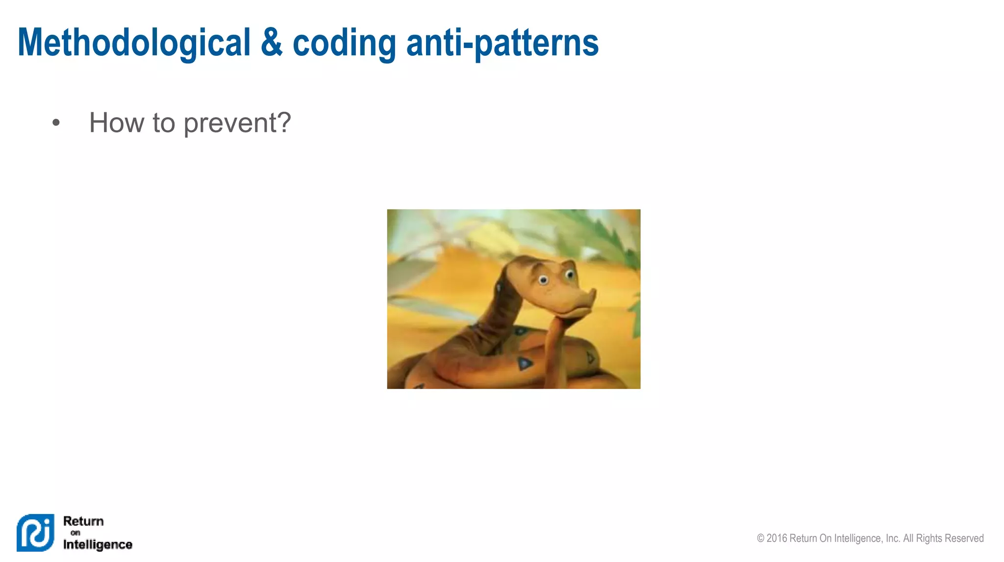 © 2016 Return On Intelligence, Inc. All Rights Reserved
• How to prevent?
Methodological & coding anti-patterns
 