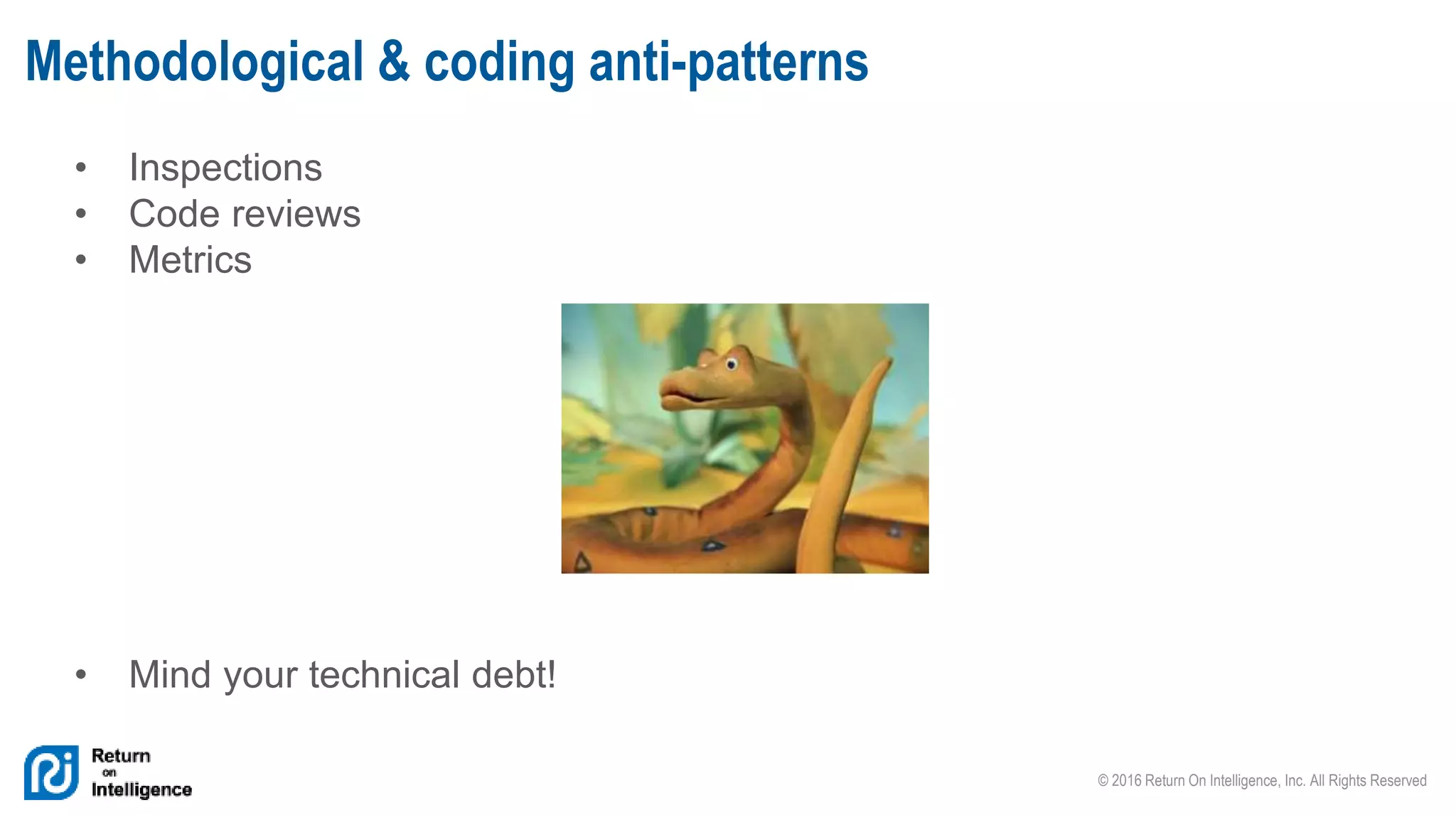 © 2016 Return On Intelligence, Inc. All Rights Reserved
• Inspections
• Code reviews
• Metrics
• Mind your technical debt!
Methodological & coding anti-patterns
 