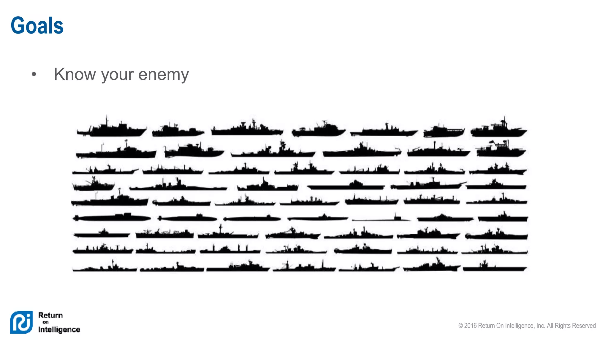 © 2016 Return On Intelligence, Inc. All Rights Reserved
• Know your enemy
Goals
 