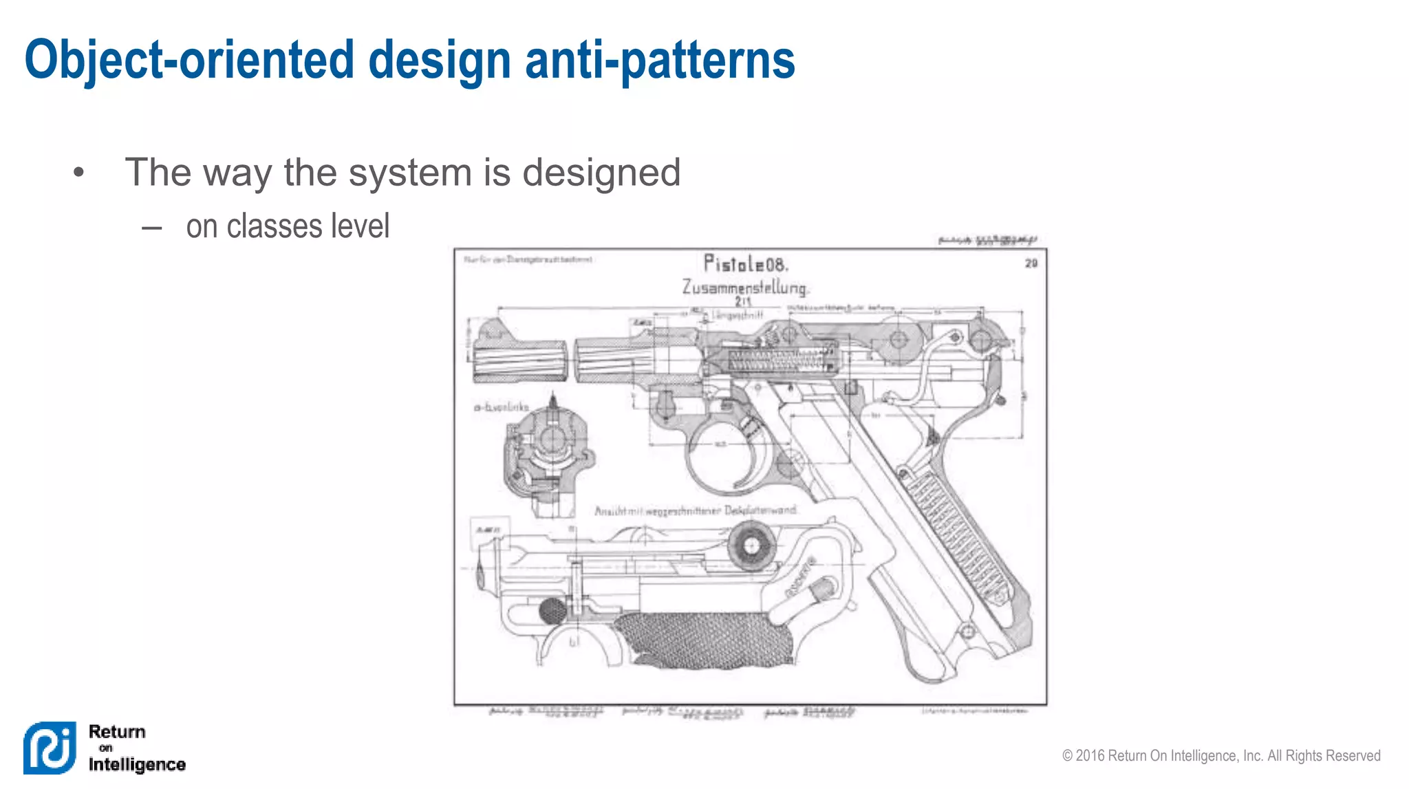 © 2016 Return On Intelligence, Inc. All Rights Reserved
• The way the system is designed
– on classes level
Object-oriented design anti-patterns
 