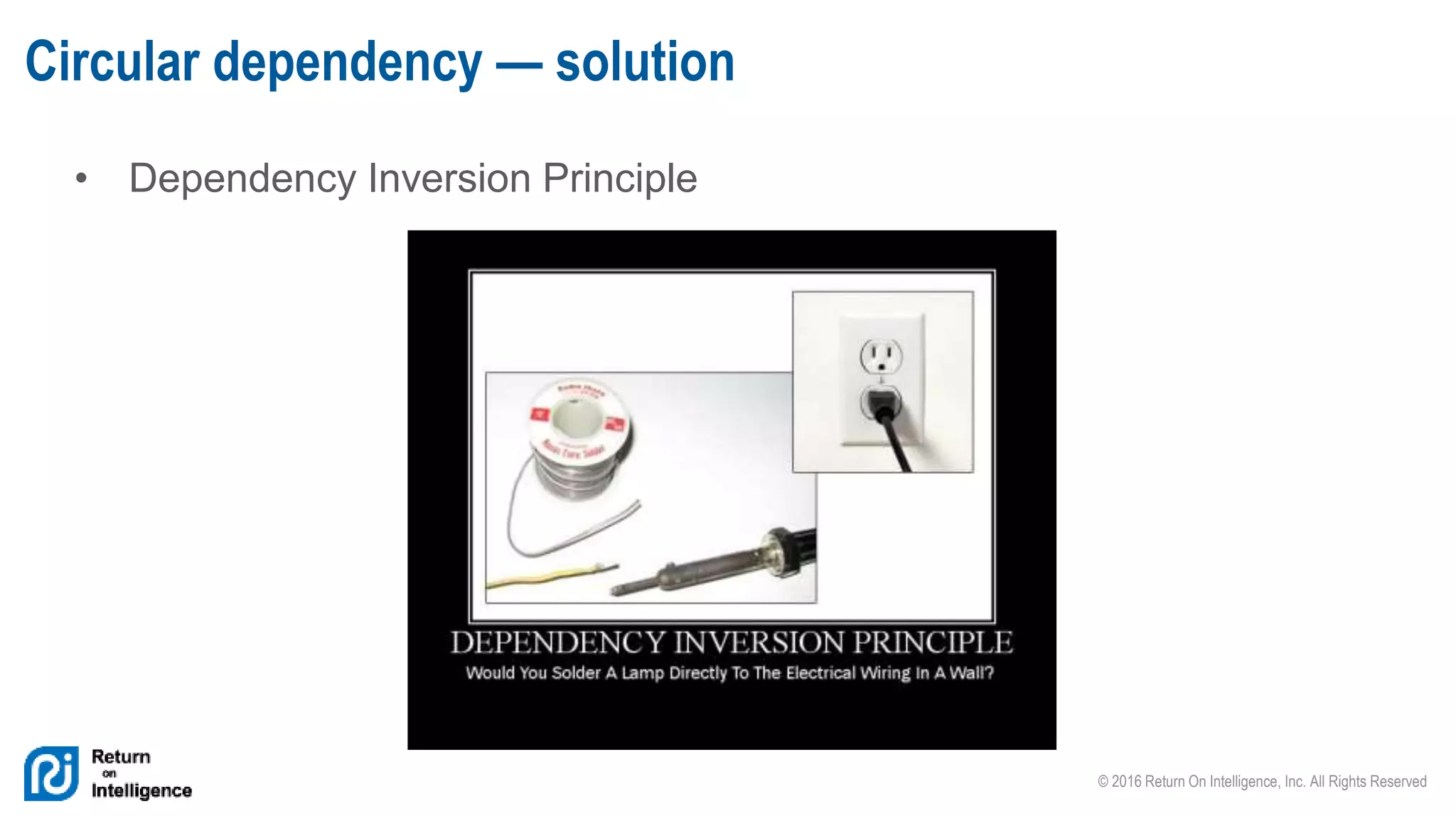 © 2016 Return On Intelligence, Inc. All Rights Reserved
• Dependency Inversion Principle
Circular dependency — solution
 