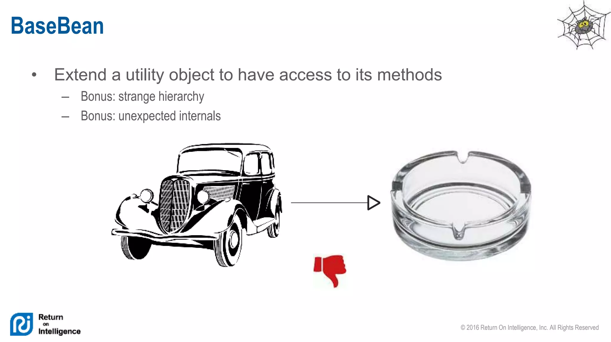 © 2016 Return On Intelligence, Inc. All Rights Reserved
• Extend a utility object to have access to its methods
– Bonus: strange hierarchy
– Bonus: unexpected internals
BaseBean
 