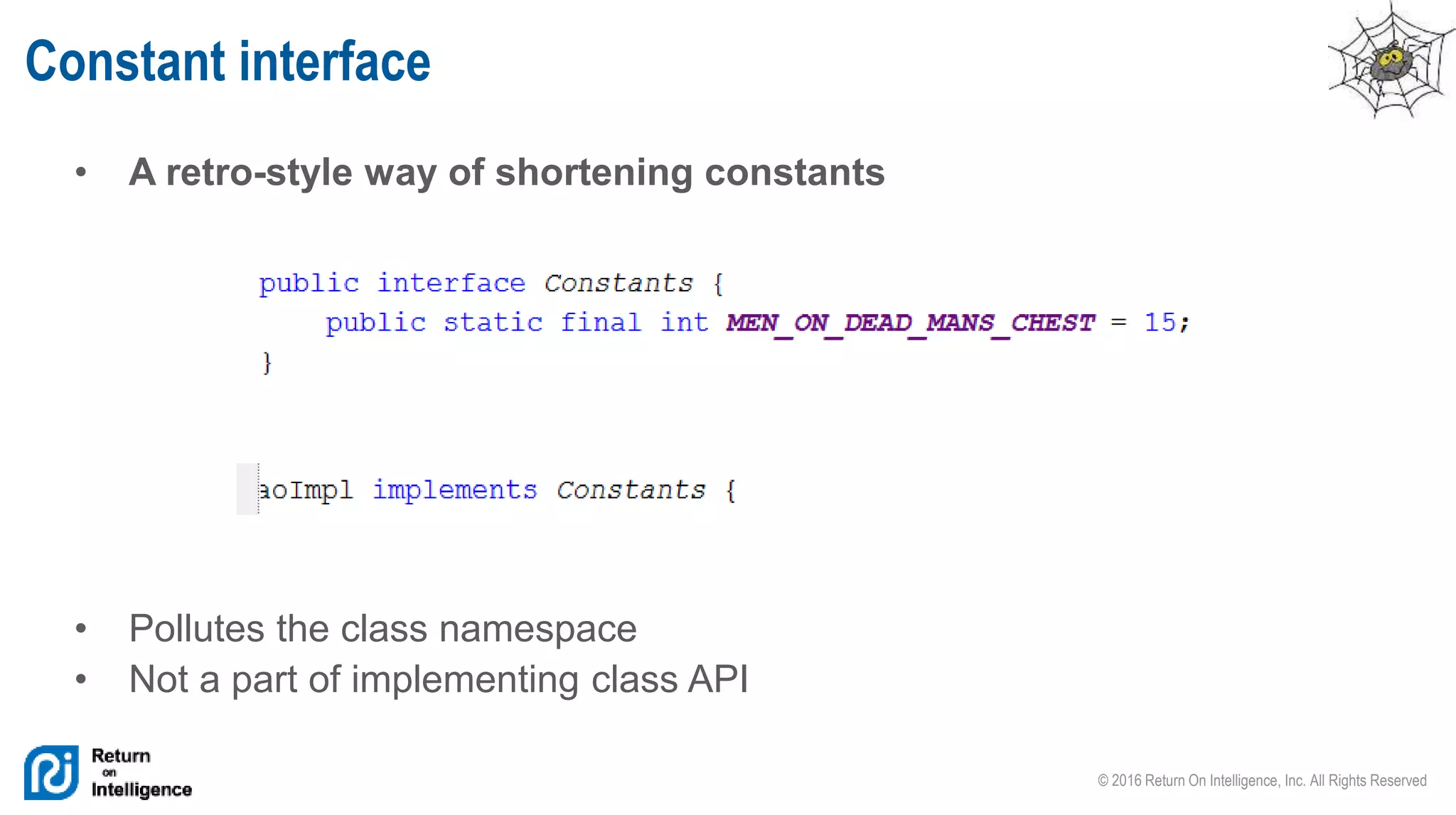 © 2016 Return On Intelligence, Inc. All Rights Reserved
• A retro-style way of shortening constants
• Pollutes the class namespace
• Not a part of implementing class API
Constant interface
 