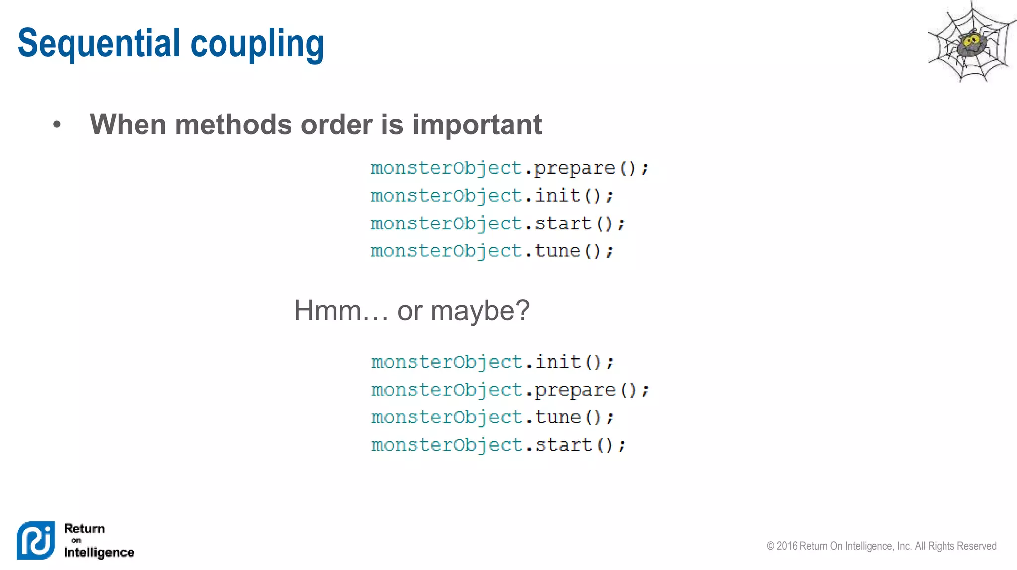 © 2016 Return On Intelligence, Inc. All Rights Reserved
• When methods order is important
Sequential coupling
Hmm… or maybe?
 