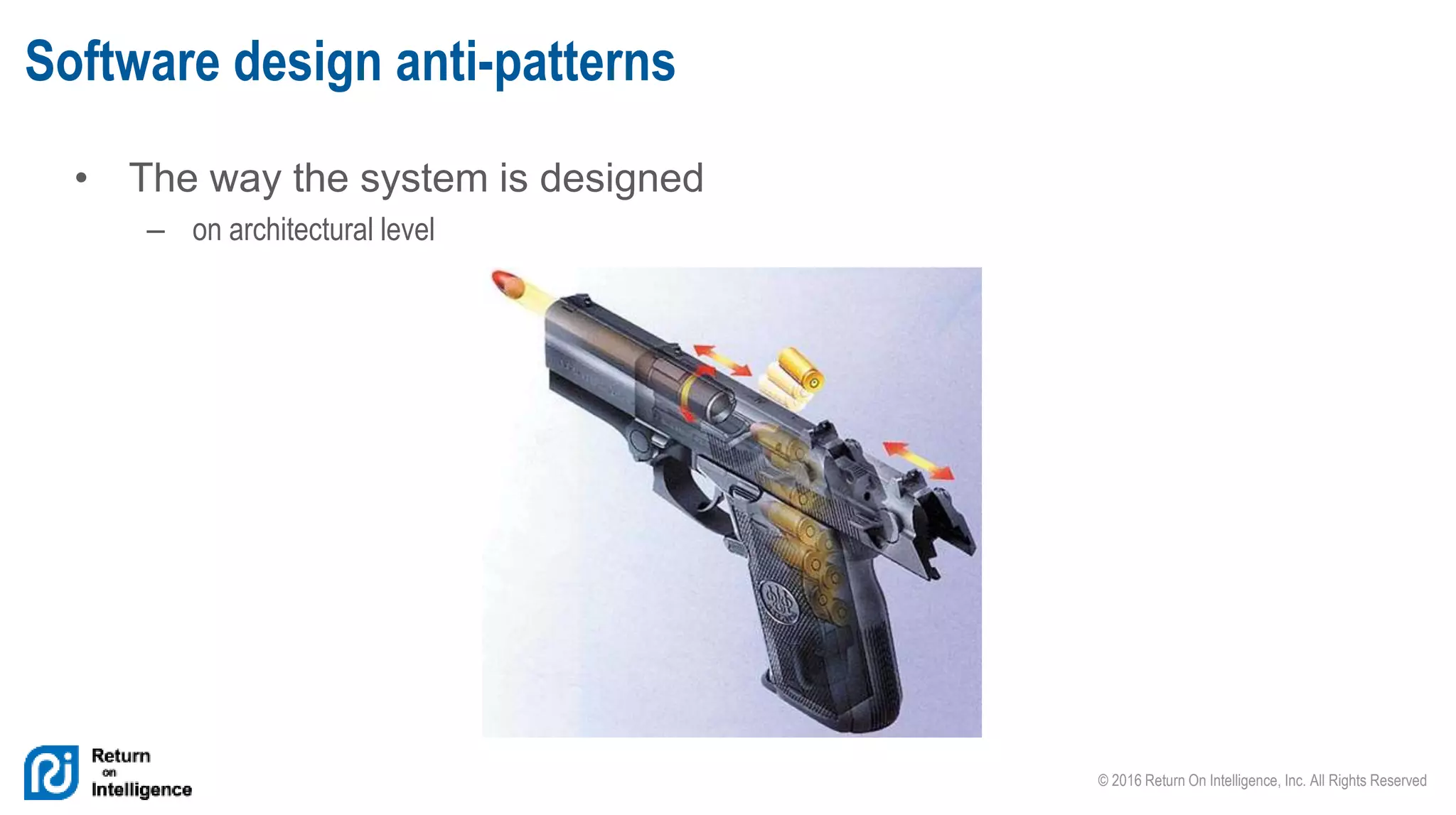 © 2016 Return On Intelligence, Inc. All Rights Reserved
• The way the system is designed
– on architectural level
Software design anti-patterns
 