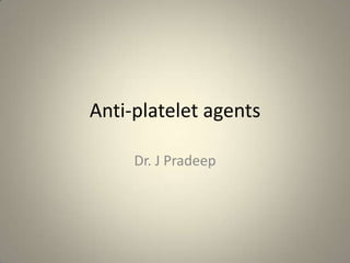 Anti-platelet agents
Dr. J Pradeep

 