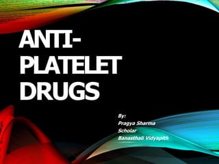 ANTI-
PLATELET
DRUGS
By:
Pragya Sharma
Scholar
Banasthali Vidyapith
 