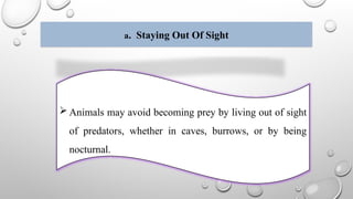 a. Staying Out Of Sight
 Animals may avoid becoming prey by living out of sight
of predators, whether in caves, burrows, or by being
nocturnal.
 
