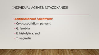 INDIVIDUAL AGENTS: NITAZOXANIDE
• Antiprotozoal Spectrum:
• Cryptosporidium parvum.
• G. lamblia
• E. histolytica, and
• T. vaginalis
 