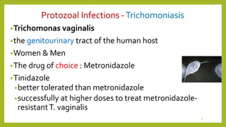Protozoal Infections -Trichomoniasis
•Trichomonas vaginalis
•the genitourinary tract of the human host
•Women & Men
•The drug of choice : Metronidazole
•Tinidazole
•better tolerated than metronidazole
•successfully at higher doses to treat metronidazole-
resistantT. vaginalis
6
 