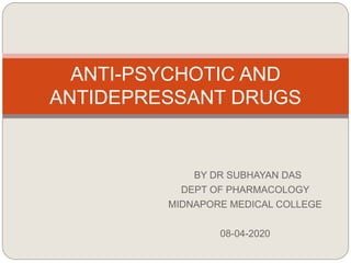 BY DR SUBHAYAN DAS
DEPT OF PHARMACOLOGY
MIDNAPORE MEDICAL COLLEGE
08-04-2020
ANTI-PSYCHOTIC AND
ANTIDEPRESSANT DRUGS
 