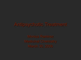 Antipsychotic Treatment

     Monica Ramirez
    Medicinal Chemistry
     March 30, 2006
 