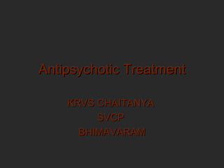 Antipsychotic TreatmentAntipsychotic Treatment
KRVS CHAITANYAKRVS CHAITANYA
SVCPSVCP
BHIMAVARAMBHIMAVARAM
 