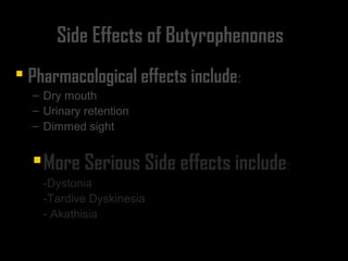 Side Effects of Butyrophenones
 Pharmacological effects includePharmacological effects include::
– Dry mouthDry mouth
– Urinary retentionUrinary retention
– Dimmed sightDimmed sight
More Serious Side effects includeMore Serious Side effects include::
-Dystonia-Dystonia
-Tardive Dyskinesia-Tardive Dyskinesia
- Akathisia- Akathisia
 