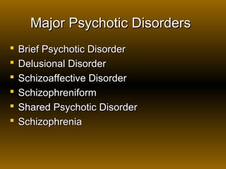 Major Psychotic DisordersMajor Psychotic Disorders
 Brief Psychotic DisorderBrief Psychotic Disorder
 Delusional DisorderDelusional Disorder
 Schizoaffective DisorderSchizoaffective Disorder
 SchizophreniformSchizophreniform
 Shared Psychotic DisorderShared Psychotic Disorder
 SchizophreniaSchizophrenia
 