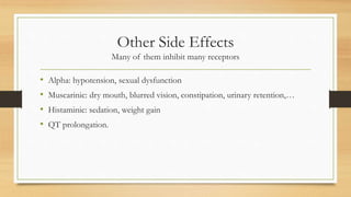 Other Side Effects
Many of them inhibit many receptors
• Alpha: hypotension, sexual dysfunction
• Muscarinic: dry mouth, blurred vision, constipation, urinary retention,…
• Histaminic: sedation, weight gain
• QT prolongation.
 