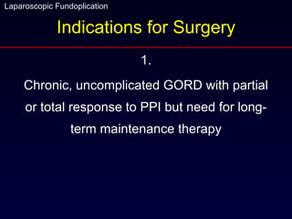 Indications for Surgery 1. Chronic, uncomplicated GORD with partial or total response to PPI but need for long-term maintenance therapy 