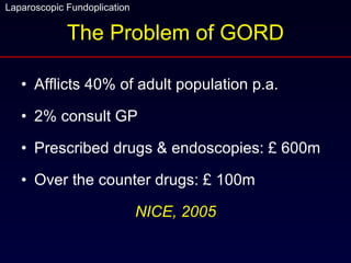 The Problem of GORD Afflicts 40% of adult population p.a. 2% consult GP Prescribed drugs & endoscopies: £ 600m Over the counter drugs: £ 100m NICE, 2005 