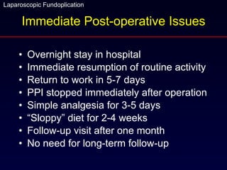 Immediate Post-operative Issues Overnight stay in hospital Immediate resumption of routine activity Return to work in 5-7 days PPI stopped immediately after operation Simple analgesia for 3-5 days “Sloppy” diet for 2-4 weeks Follow-up visit after one month No need for long-term follow-up 