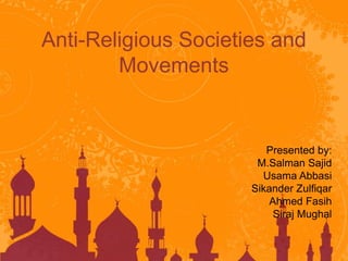 Anti-Religious Societies and
Movements
Presented by:
M.Salman Sajid
Usama Abbasi
Sikander Zulfiqar
Ahmed Fasih
Siraj Mughal
 