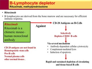 B-Lymphocyte depletor
Rituximab, methylprednisolone
• Rituximab
• B lymphocytes are derived from the bone marrow and are necessary for efficient
immune response.
 
