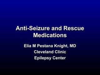 Anti-Seizure and RescueAnti-Seizure and Rescue
MedicationsMedications
Elia M Pestana Knight, MDElia M Pestana Knight, MD
Cleveland ClinicCleveland Clinic
Epilepsy CenterEpilepsy Center
 