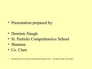 Presentation prepared by: Dominic Haugh St. Particks Comprehensive School Shannon Co. Clare Presentation can be used for educational purposes only – all rights remain with author 