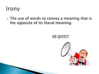  The use of words to convey a meaning that is
the opposite of its literal meaning.
 