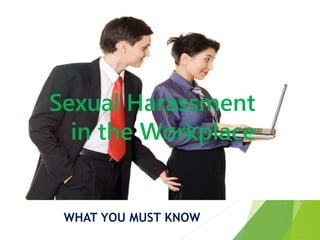 Sexual Harassment
in the Workplace
WHAT YOU MUST KNOW
 
