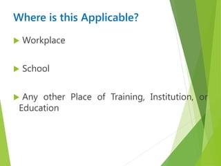 Where is this Applicable?
 Workplace
 School
 Any other Place of Training, Institution, or
Education
 