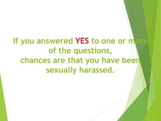 If you answered YES to one or more
of the questions,
chances are that you have been
sexually harassed.
 