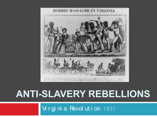 ANTI-SLAVERY REBELLIONS
Vi r gi ni a R
evol ut i on 1831

 