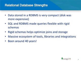 • Data stored in a RDBMS is very compact (disk was
  more expensive)
• SQL and RDBMS made queries flexible with rigid
  schemas
• Rigid schemas helps optimize joins and storage
• Massive ecosystem of tools, libraries and integrations
• Been around 40 years!




                                                           5
 
