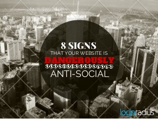 DANGEROUSLY
THAT YOUR WEBSITE IS
ANTI-SOCIAL
8 SIGNS
 
