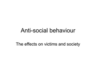 Anti-social behaviour The effects on victims and society 