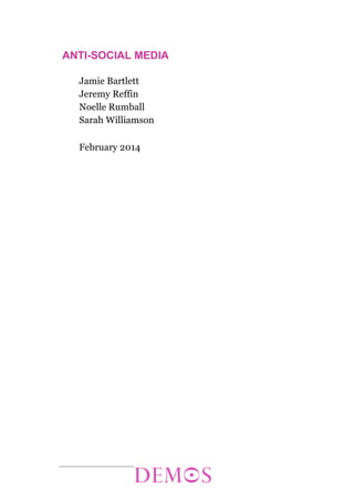 ANTI-SOCIAL MEDIA
Jamie Bartlett
Jeremy Reffin
Noelle Rumball
Sarah Williamson
February 2014

 