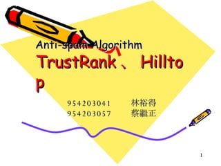 Anti-spam Algorithm TrustRank 、 Hilltop 954203041 林裕得 954203057 蔡繼正 
