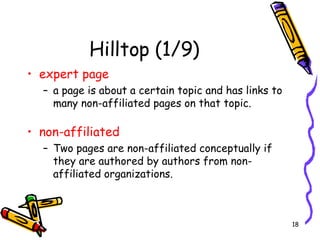 Hilltop (1/9) expert page   a page is about a certain topic and has links to many non-affiliated pages on that topic. non-affiliated   Two pages are   non-affiliated conceptually if they are authored by authors from non-affiliated organizations.  