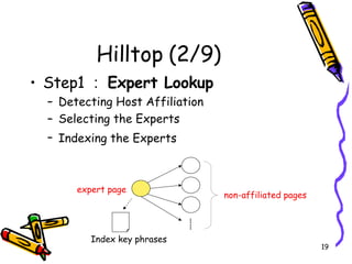 Hilltop (2/9) Step1 ： Expert Lookup   Detecting Host Affiliation  Selecting the Experts  Indexing the Experts   non-affiliated pages expert page …… Index key phrases 