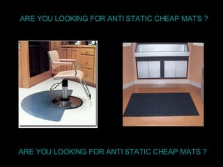 ARE YOU LOOKING FOR ANTI STATIC CHEAP MATS ? ARE YOU LOOKING FOR ANTI STATIC CHEAP MATS ? 