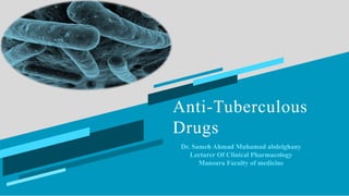 Anti-Tuberculous
Drugs
Dr. Sameh Ahmad Muhamad abdelghany
Lecturer Of Clinical Pharmacology
Mansura Faculty of medicine
 