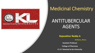 ANTITUBERCULAR
AGENTS
Rajasekhar Reddy A
M.Pharm., (Ph.D.)
Assistant Professor
College of Pharmacy
K L E F deemed to be University
Medicinal Chemistry
 