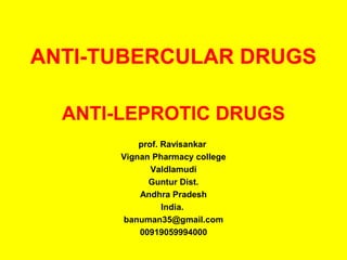 ANTI-TUBERCULAR DRUGS
ANTI-LEPROTIC DRUGS
prof. Ravisankar
Vignan Pharmacy college
Valdlamudi
Guntur Dist.
Andhra Pradesh
India.
banuman35@gmail.com
00919059994000
 