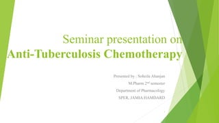 Seminar presentation on
Anti-Tuberculosis Chemotherapy
Presented by : Soheila Ahanjan
M.Pharm 2nd semester
Department of Pharmacology
SPER, JAMIA HAMDARD
1
 