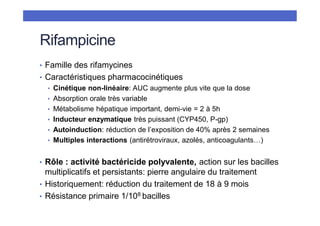 Rifampicine
• Famille des rifamycines
• Caractéristiques pharmacocinétiques
• Cinétique non-linéaire: AUC augmente plus vi...