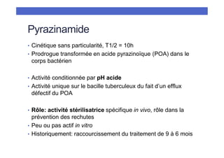 Pyrazinamide
• Cinétique sans particularité, T1/2 = 10h
• Prodrogue transformée en acide pyrazinoïque (POA) dans le
corps ...