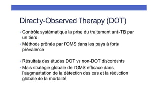 Directly-Observed Therapy (DOT)
• Contrôle systématique la prise du traitement anti-TB par
un tiers
• Méthode prônée par l...