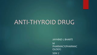 ANTI-THYROID DRUG
JAYHIND L BHARTI
M
PHARMACY(PHARMAC
OLOGY)
SEM 2
 