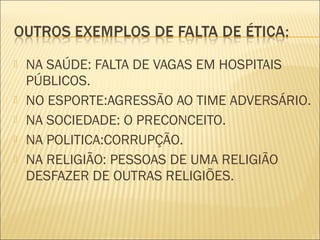    NA SAÚDE: FALTA DE VAGAS EM HOSPITAIS
    PÚBLICOS.
   NO ESPORTE:AGRESSÃO AO TIME ADVERSÁRIO.
   NA SOCIEDADE: O PRECONCEITO.
   NA POLITICA:CORRUPÇÃO.
   NA RELIGIÃO: PESSOAS DE UMA RELIGIÃO
    DESFAZER DE OUTRAS RELIGIÕES.
 